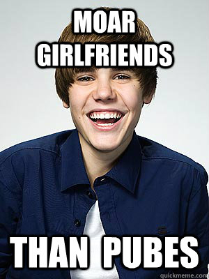 Moar Girlfriends Than  Pubes - Moar Girlfriends Than  Pubes  Bieber Meme