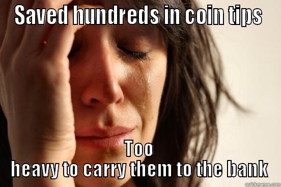 SAVED HUNDREDS IN COIN TIPS TOO HEAVY TO CARRY THEM TO THE BANK First World Problems