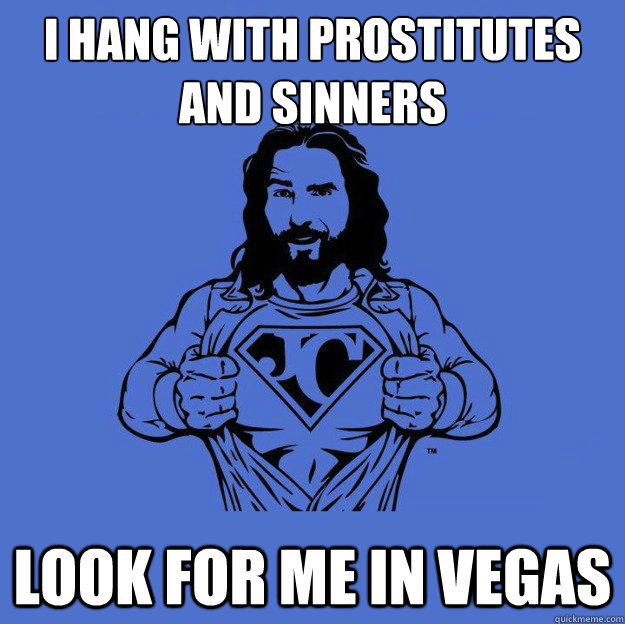 I hang with prostitutes and sinners Look for me in Vegas  Super jesus