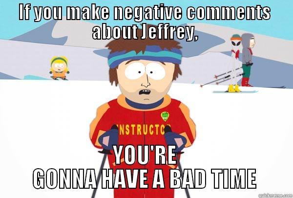 IF YOU MAKE NEGATIVE COMMENTS ABOUT JEFFREY, YOU'RE GONNA HAVE A BAD TIME Super Cool Ski Instructor