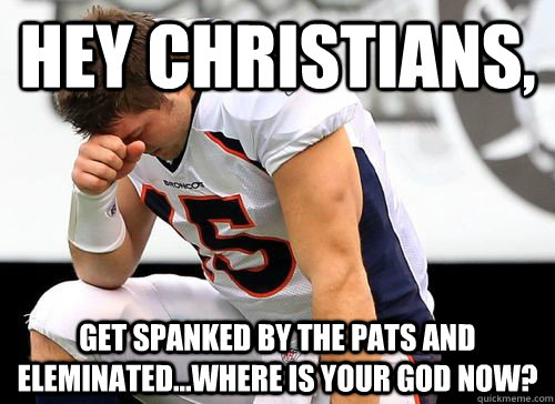 Hey christians, get spanked by the pats and eleminated...where is your god now?  Tim Tebow Based God