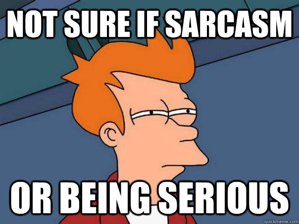 not sure if sarcasm or being serious - not sure if sarcasm or being serious  Futurama Fry