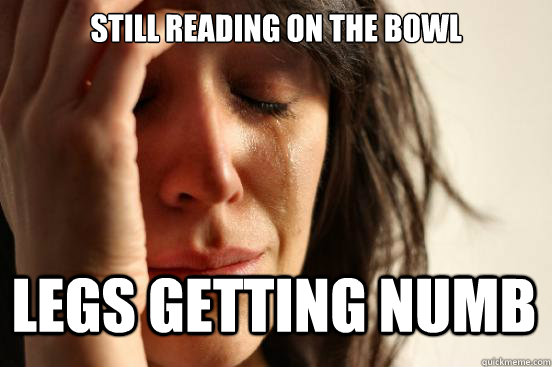 still reading on the bowl legs getting numb - still reading on the bowl legs getting numb  First World Problems