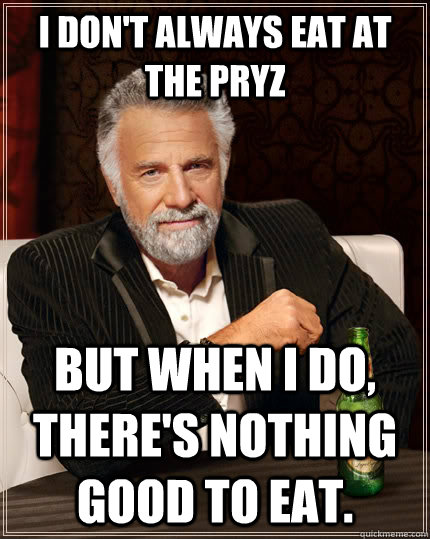 I don't always eat at the Pryz but when I do, there's nothing good to eat.  The Most Interesting Man In The World