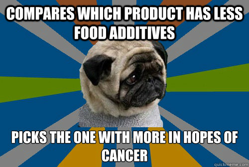 Compares which product has less food additives Picks the one with more in hopes of cancer  Clinically Depressed Pug