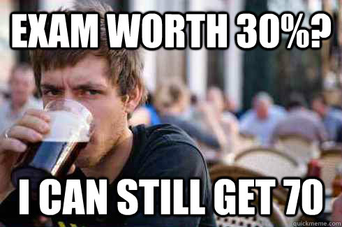 exam worth 30%? i can still get 70  Lazy College Senior