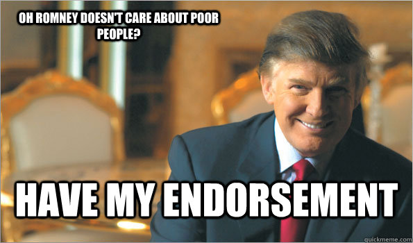 Oh Romney doesn't care about poor people? Have my endorsement  Trumping
