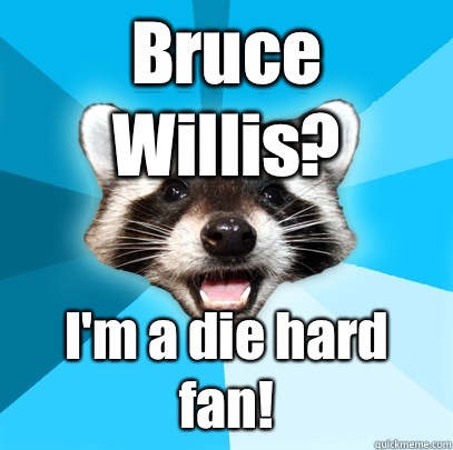 Bruce Willis? I'm a die hard fan!  Lame Pun Coon