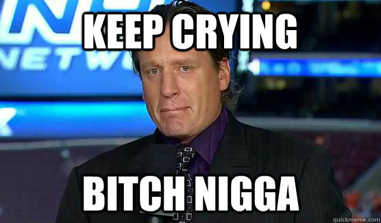 Keep crying Bitch nigga - Keep crying Bitch nigga  Keep crying Roenick