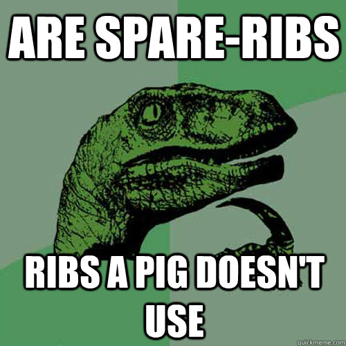 Are spare-ribs ribs a pig doesn't use  Philosoraptor