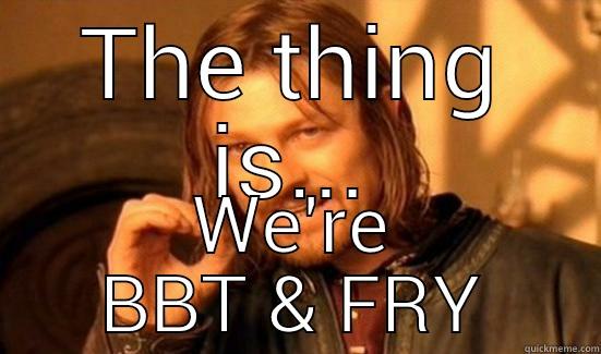 THE THING IS... WE'RE BBT & FRY Boromir