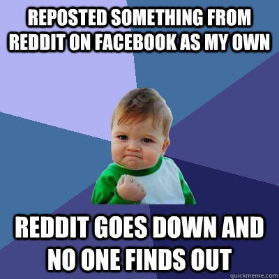 Reposted something from reddit on Facebook as my own Reddit goes down and no one finds out  Success Kid