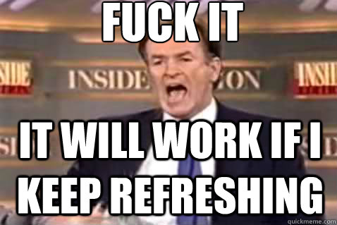 fuck it It will work if i keep refreshing  Fuck It Bill OReilly