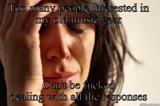 TOO MANY PEOPLE INTERESTED IN MY OLD MUSIC GEAR CAN'T BE FUCKED DEALING WITH ALL THE RESPONSES First World Problems