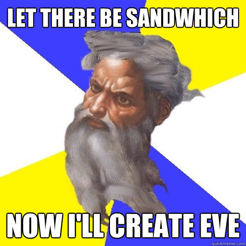 Let there be sandwhich now i'll create eve  Advice God