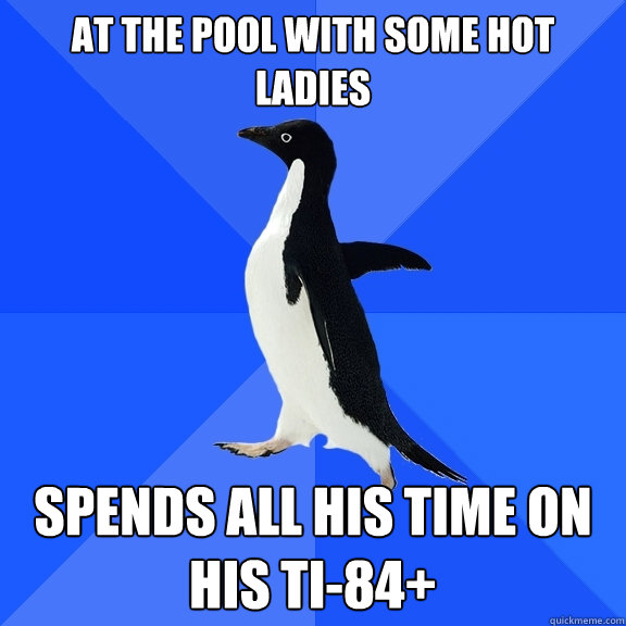 At the pool with some hot ladies spends all his time on his TI-84+  Socially Awkward Penguin