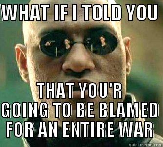 WHAT IF I TOLD YOU  THAT YOU'R GOING TO BE BLAMED FOR AN ENTIRE WAR Matrix Morpheus