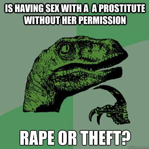 Is having sex with a  a prostitute without her permission rape or theft? - Is having sex with a  a prostitute without her permission rape or theft?  Philosoraptor
