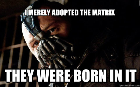 I merely adopted the matrix They were born in it - I merely adopted the matrix They were born in it  bane adrian