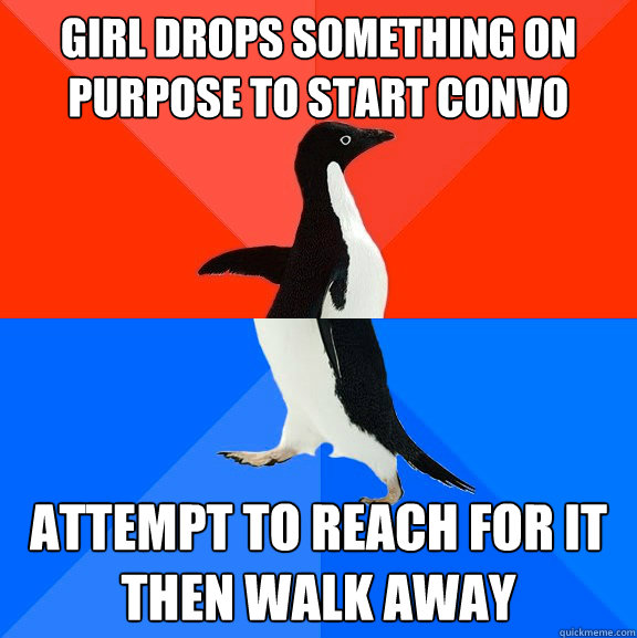 Girl drops something on purpose to start convo attempt to reach for it then walk away  Socially Awesome Awkward Penguin
