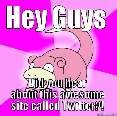 HEY GUYS DID YOU HEAR ABOUT THIS AWESOME SITE CALLED TWITTER?! Slowpoke