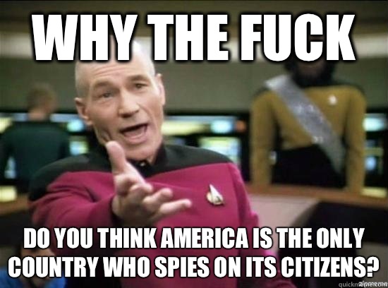 Why the fuck Do you think America is the only country who spies on its citizens?  Annoyed Picard HD