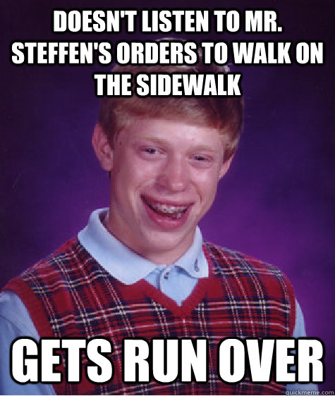 doesn't listen to mr. steffen's orders to walk on the sidewalk gets run over  Bad Luck Brian