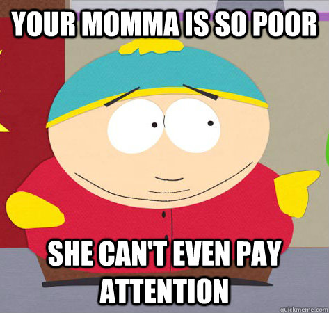 YOUR MOMMA IS SO POOR SHE CAN'T EVEN PAY ATTENTION - YOUR MOMMA IS SO POOR SHE CAN'T EVEN PAY ATTENTION  Annoying childhood cartman