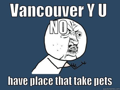 VANCOUVER Y U NO  HAVE PLACE THAT TAKE PETS Y U No
