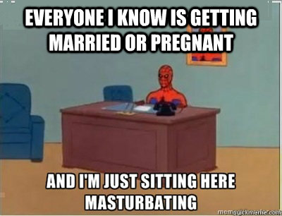 Everyone I know is getting married or pregnant  