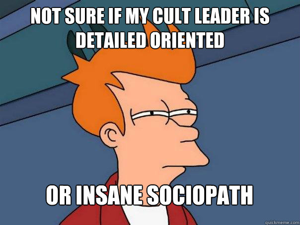 Not sure if my cult leader is detailed oriented Or insane sociopath  Futurama Fry