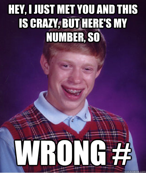 Hey, I just met you and this is crazy, but here's my number, so wrong # - Hey, I just met you and this is crazy, but here's my number, so wrong #  Bad Luck Brian