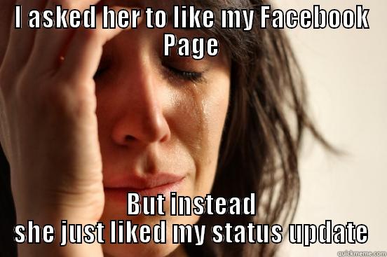 I ASKED HER TO LIKE MY FACEBOOK PAGE BUT INSTEAD SHE JUST LIKED MY STATUS UPDATE First World Problems