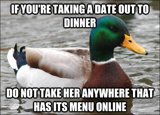 If you're taking a date out to dinner do not take her anywhere that has its menu online - If you're taking a date out to dinner do not take her anywhere that has its menu online  Actual Advice Mallard
