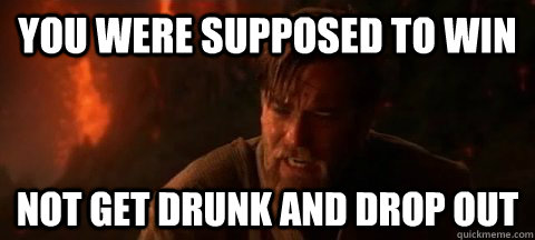 You were supposed to win Not get drunk and drop out  Obi Wan Not pleased