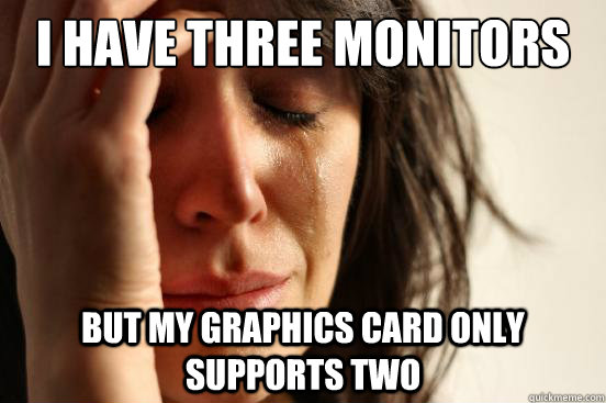 I Have Three monitors but my graphics card only supports two - I Have Three monitors but my graphics card only supports two  First World Problems