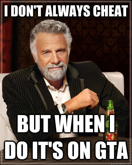 I don't always cheat but when I do it's on GTA   The Most Interesting Man In The World