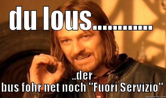 DU LOUS............ ..DER BUS FOHR NET NOCH 