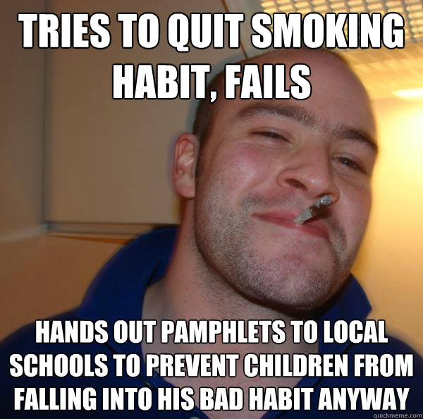 Tries to quit smoking habit, fails Hands out pamphlets to local schools to prevent children from falling into his bad habit anyway - Tries to quit smoking habit, fails Hands out pamphlets to local schools to prevent children from falling into his bad habit anyway  Misc