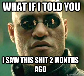 what if i told you i saw this shit 2 months ago  Matrix Morpheus