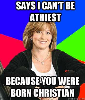 Says i can't be athiest because you were born christian  Sheltering Suburban Mom