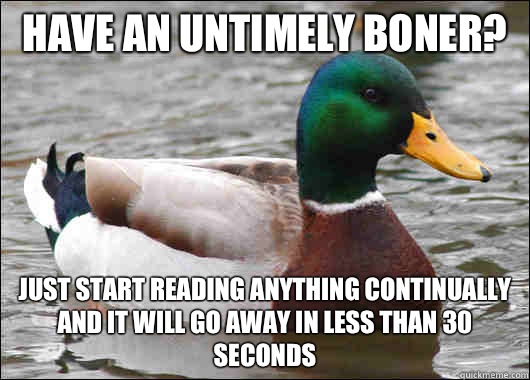Have an untimely boner? Just start reading anything continually and it will go away in less than 30 seconds   Actual Advice Mallard