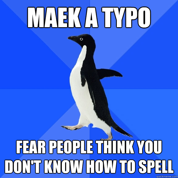Maek a typo Fear people think you don't know how to spell  Socially Awkward Penguin