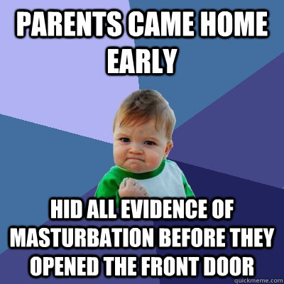 Parents came home early Hid all evidence of masturbation before they opened the front door  Success Kid