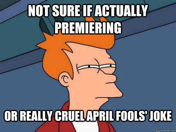 Not sure if actually premiering Or really cruel april fools' joke  Futurama Fry