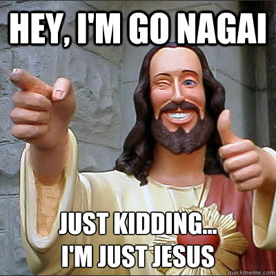 HEY, I'M GO NAGAI JUST KIDDING...
I'M JUST JESUS - HEY, I'M GO NAGAI JUST KIDDING...
I'M JUST JESUS  Buddy Christ