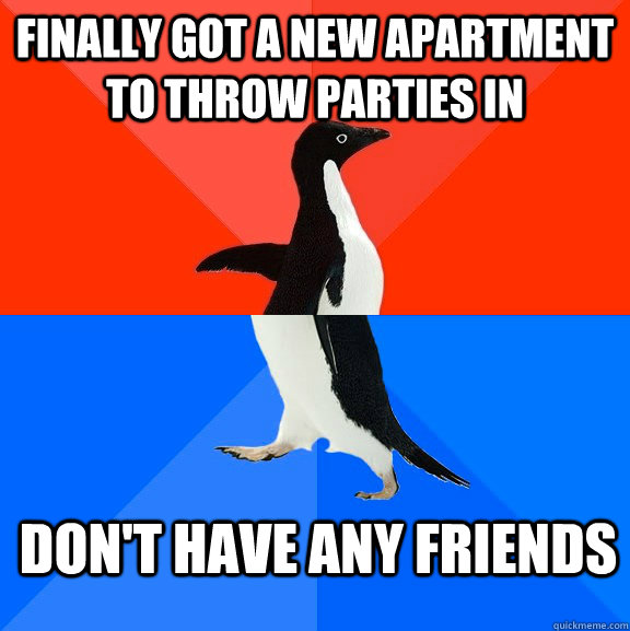 finally got a new apartment to throw parties in don't have any friends  Socially Awesome Awkward Penguin
