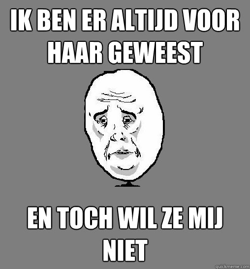 Ik ben er altijd voor haar geweest en toch wil ze mij niet  - Ik ben er altijd voor haar geweest en toch wil ze mij niet   Misc