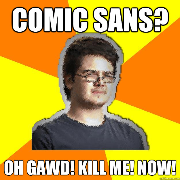 comic sans? OH GAWD! kill me! now! - comic sans? OH GAWD! kill me! now!  Dramatic Web Designer