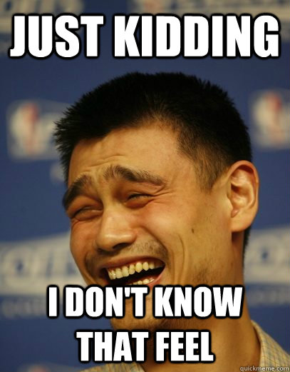 Just kidding I don't know that feel - Just kidding I don't know that feel  Yao Ming Nobody cares